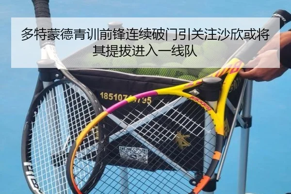 多特蒙德青训前锋连续破门引关注沙欣或将其提拔进入一线队