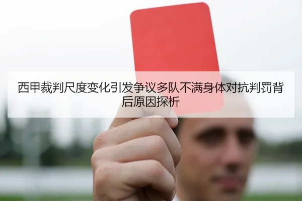 西甲裁判尺度变化引发争议多队不满身体对抗判罚背后原因探析