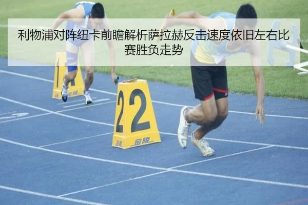 利物浦对阵纽卡前瞻解析萨拉赫反击速度依旧左右比赛胜负走势